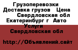 Грузоперевозки,  Доставка грузов › Цена ­ 600 - Свердловская обл., Екатеринбург г. Авто » Услуги   . Свердловская обл.